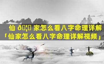 仙 🦈 家怎么看八字命理详解「仙家怎么看八字命理详解视频」